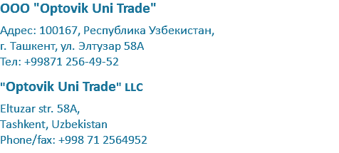 ООО "Optovik Uni Trade" Адрес: 100167, Республика Узбекистан, г. Ташкент, ул. Элтузар 58А Тел: +99871 256-49-52 "Optovik Uni Trade" LLC Eltuzar str. 58A, Tashkent, Uzbekistan Phone/fax: +998 71 2564952